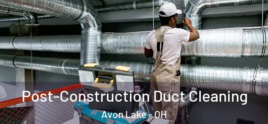 Post-Construction Duct Cleaning Avon Lake - OH